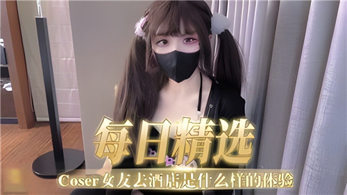 每日精选：COSER女友酒店开房激情体验